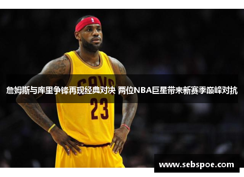 詹姆斯与库里争锋再现经典对决 两位NBA巨星带来新赛季巅峰对抗